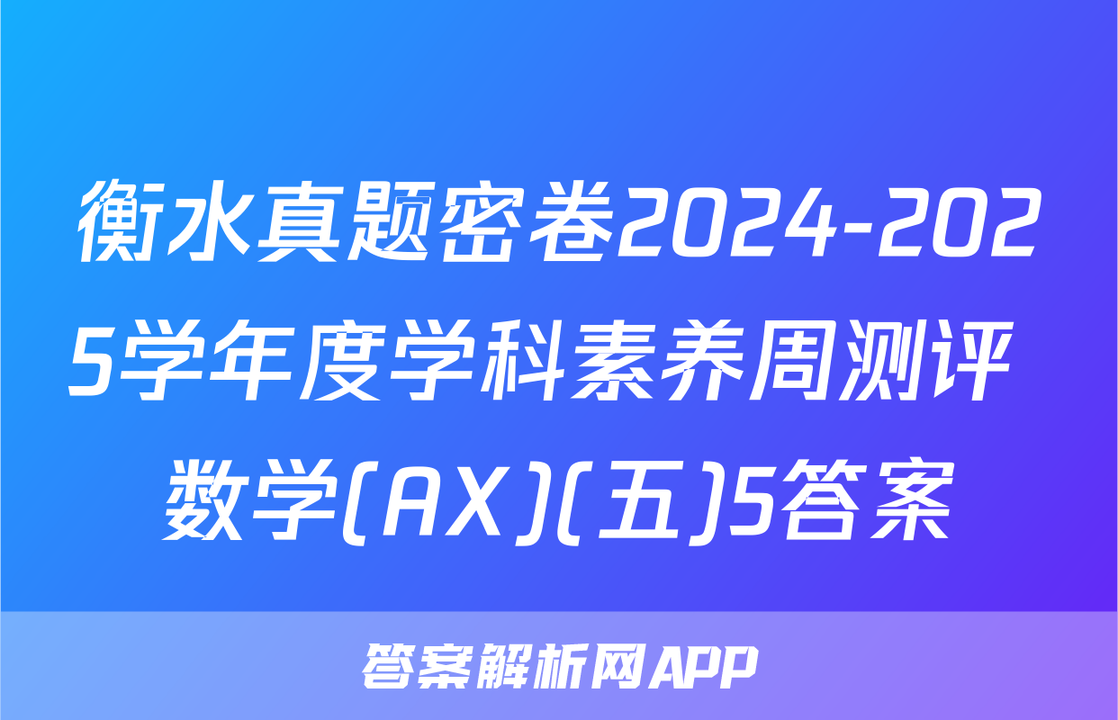 衡水真题密卷2024-2025学年度学科素养周测评 数学(AX)(五)5答案
