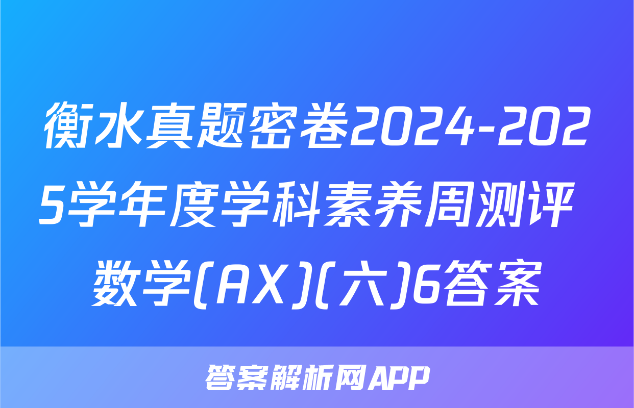 衡水真题密卷2024-2025学年度学科素养周测评 数学(AX)(六)6答案