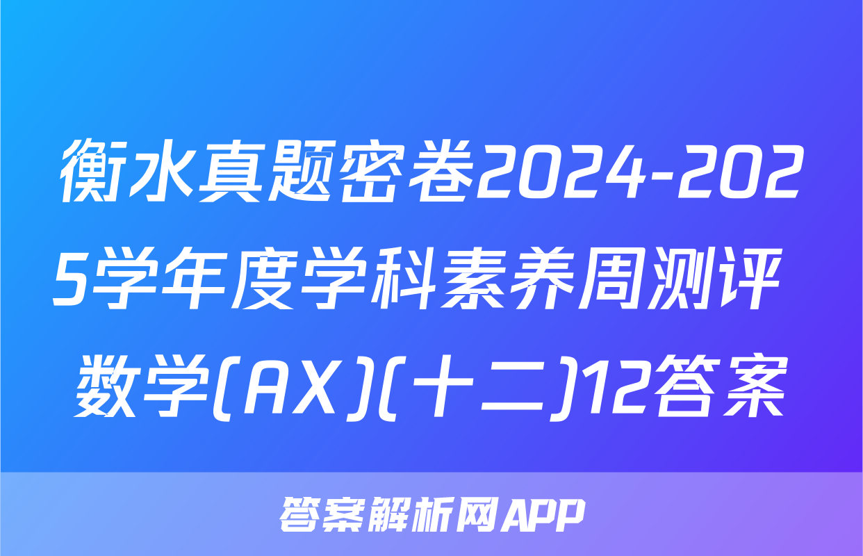 衡水真题密卷2024-2025学年度学科素养周测评 数学(AX)(十二)12答案