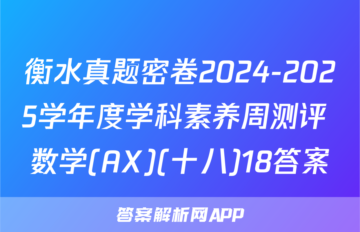 衡水真题密卷2024-2025学年度学科素养周测评 数学(AX)(十八)18答案