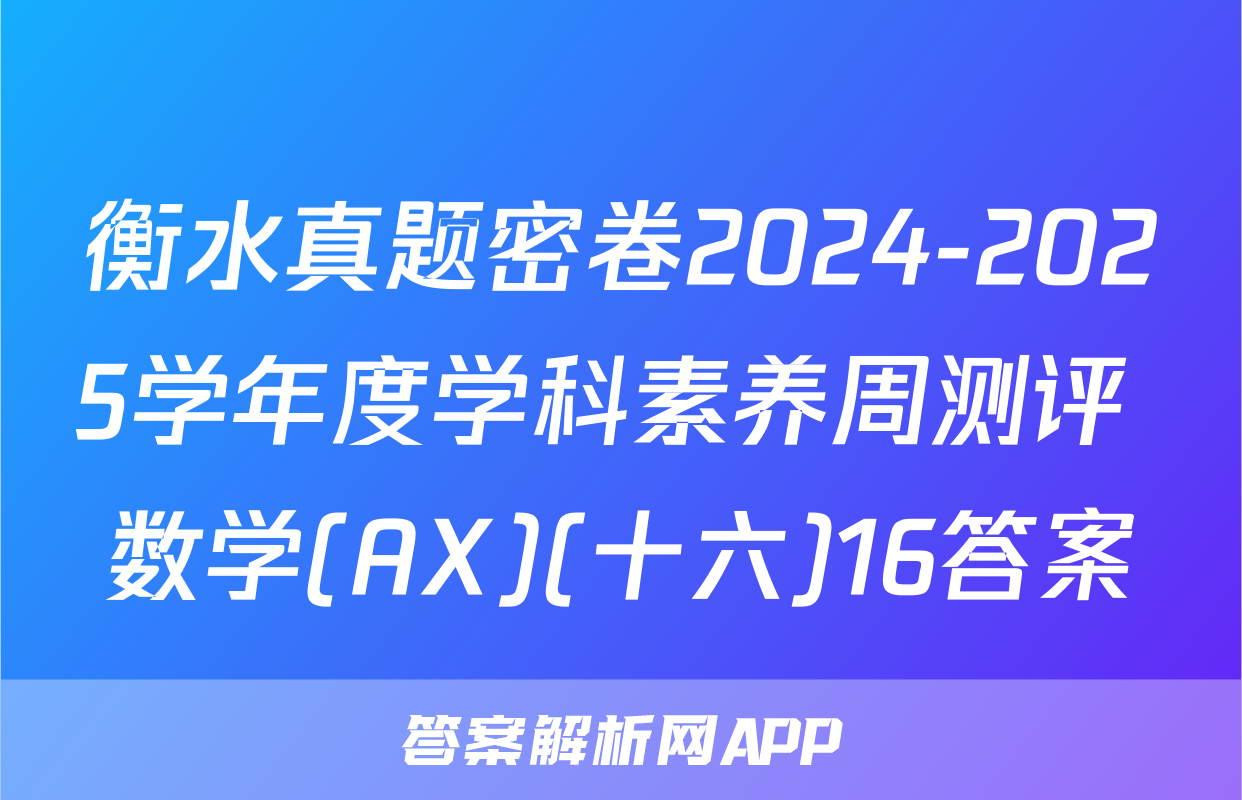 衡水真题密卷2024-2025学年度学科素养周测评 数学(AX)(十六)16答案