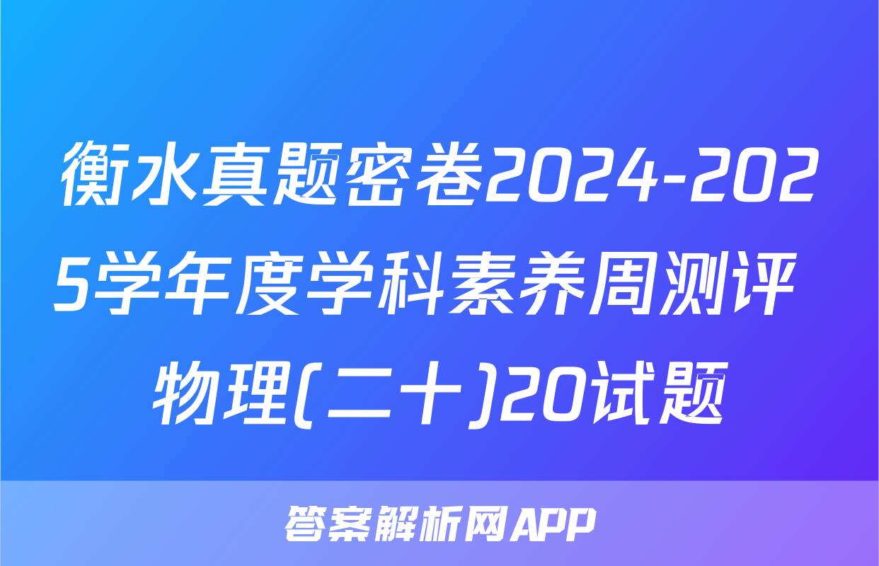 衡水真题密卷2024-2025学年度学科素养周测评 物理(二十)20试题