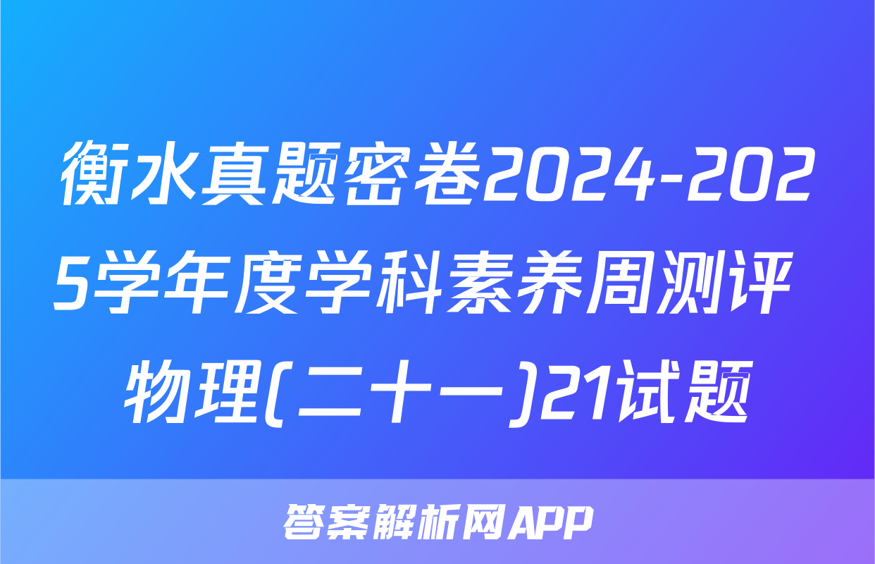 衡水真题密卷2024-2025学年度学科素养周测评 物理(二十一)21试题