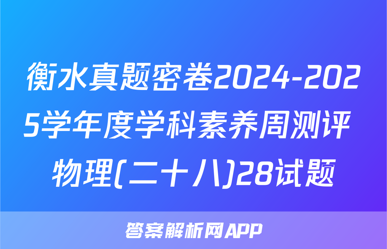 衡水真题密卷2024-2025学年度学科素养周测评 物理(二十八)28试题