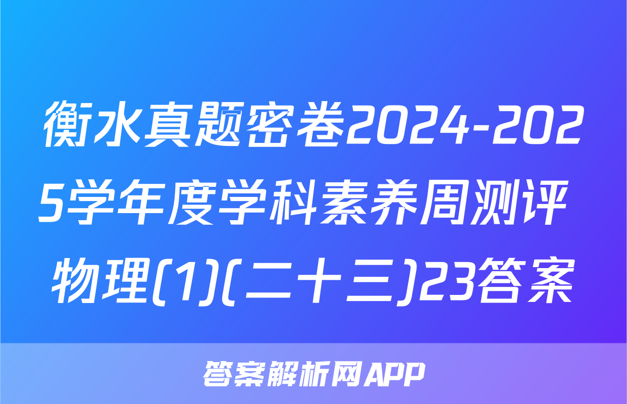 衡水真题密卷2024-2025学年度学科素养周测评 物理(1)(二十三)23答案