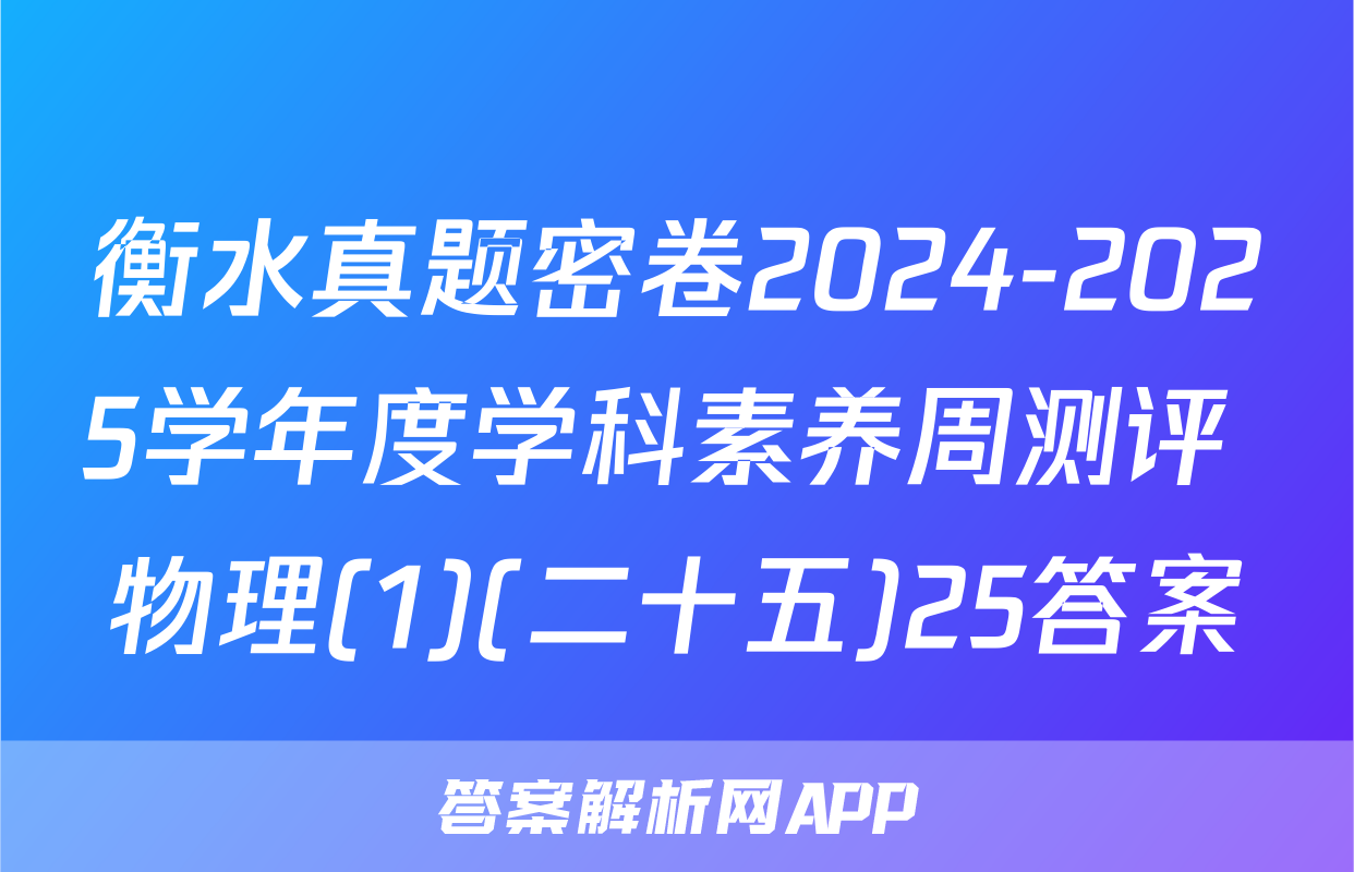 衡水真题密卷2024-2025学年度学科素养周测评 物理(1)(二十五)25答案