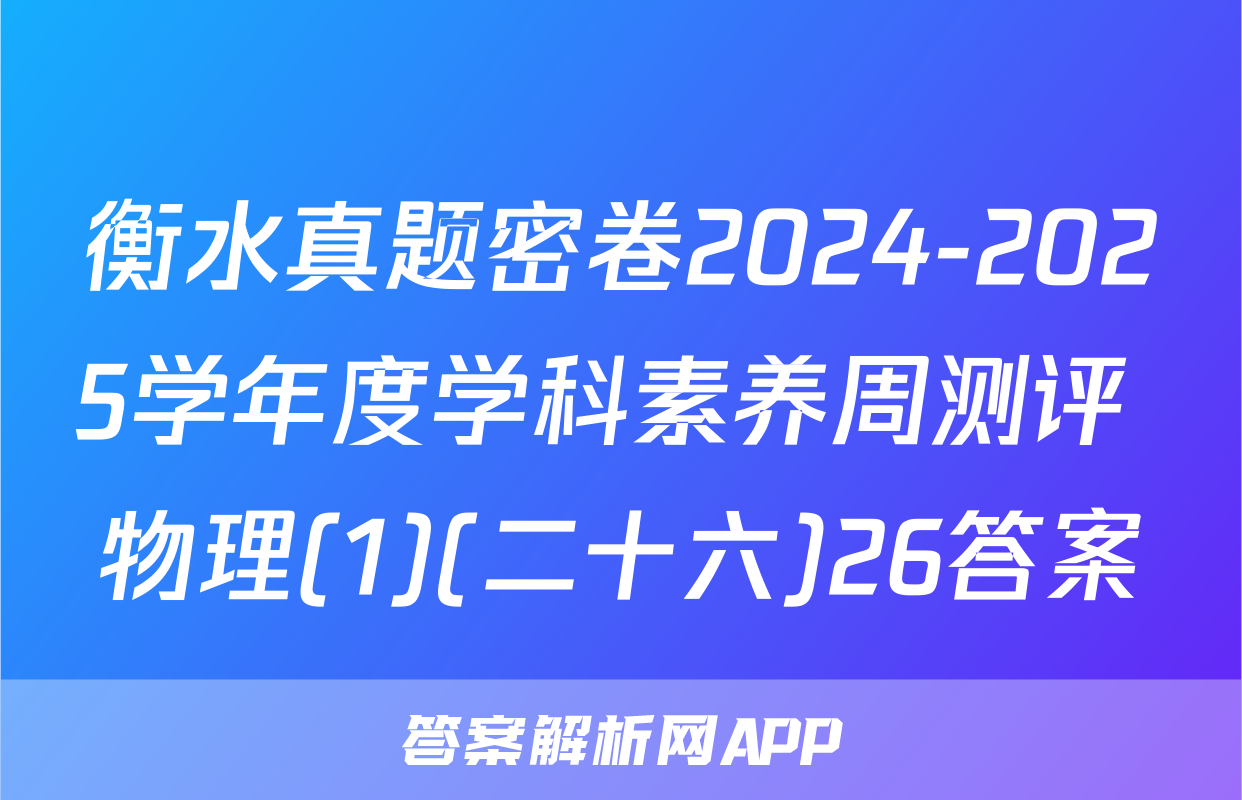 衡水真题密卷2024-2025学年度学科素养周测评 物理(1)(二十六)26答案
