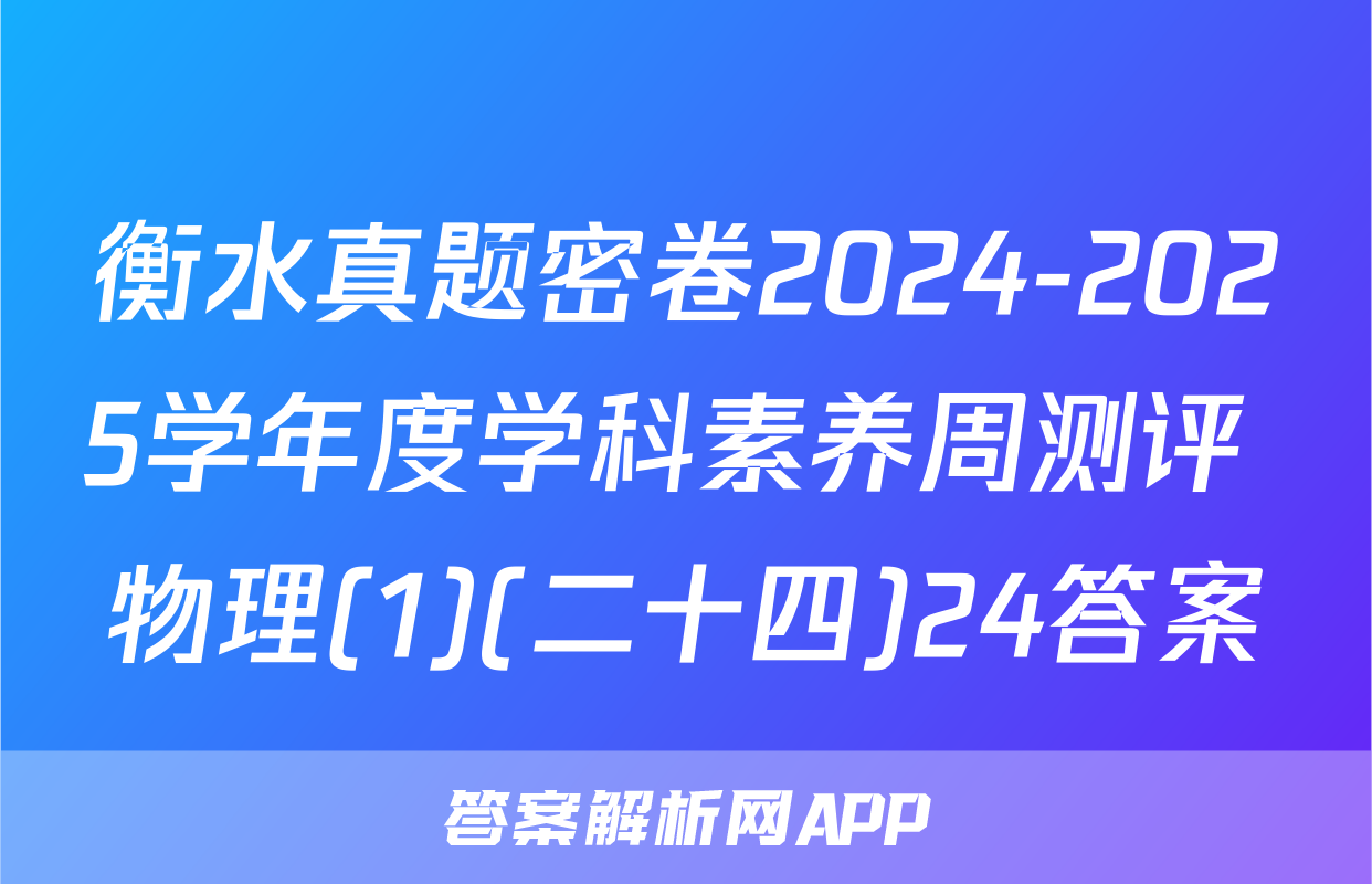 衡水真题密卷2024-2025学年度学科素养周测评 物理(1)(二十四)24答案