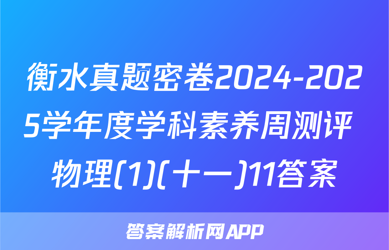 衡水真题密卷2024-2025学年度学科素养周测评 物理(1)(十一)11答案