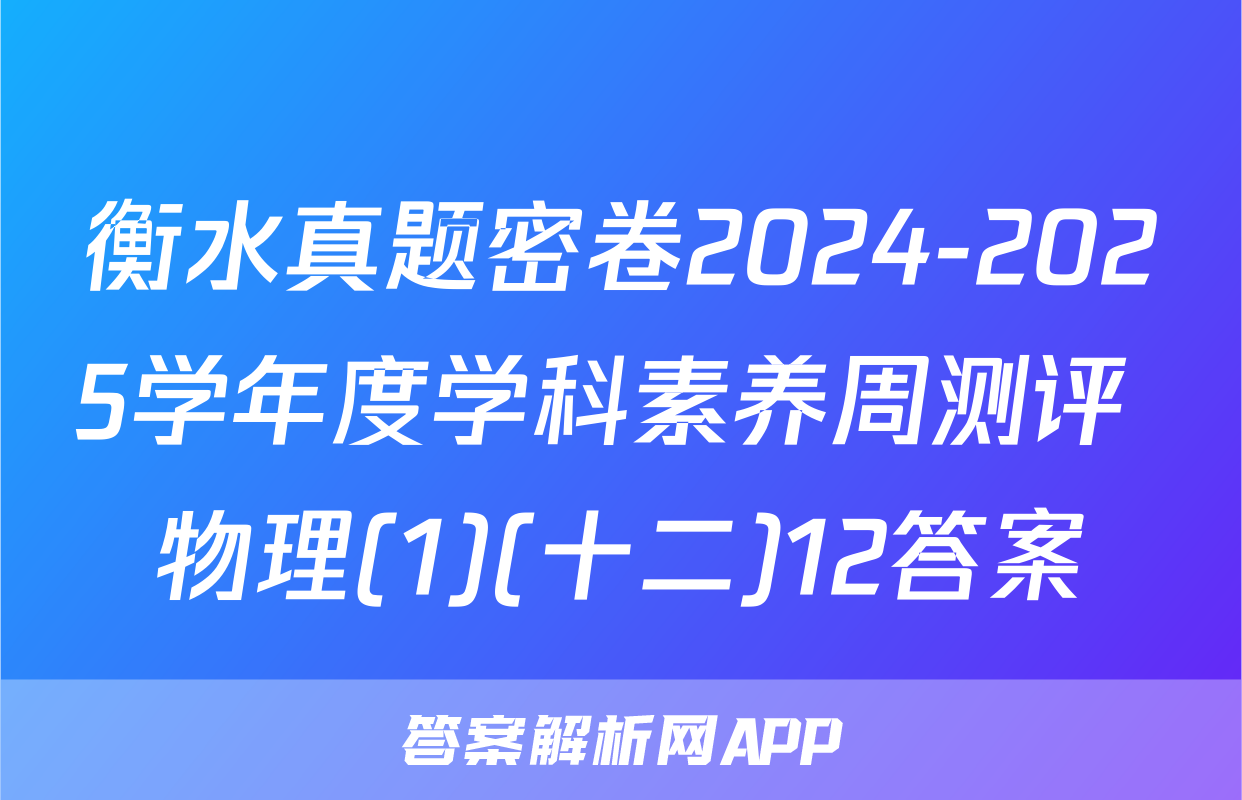 衡水真题密卷2024-2025学年度学科素养周测评 物理(1)(十二)12答案