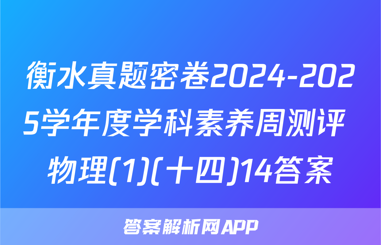 衡水真题密卷2024-2025学年度学科素养周测评 物理(1)(十四)14答案