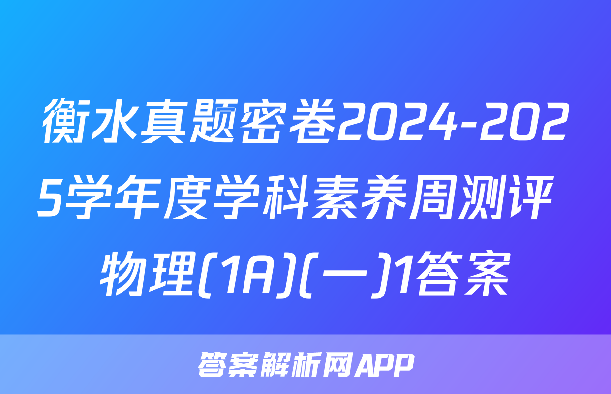 衡水真题密卷2024-2025学年度学科素养周测评 物理(1A)(一)1答案