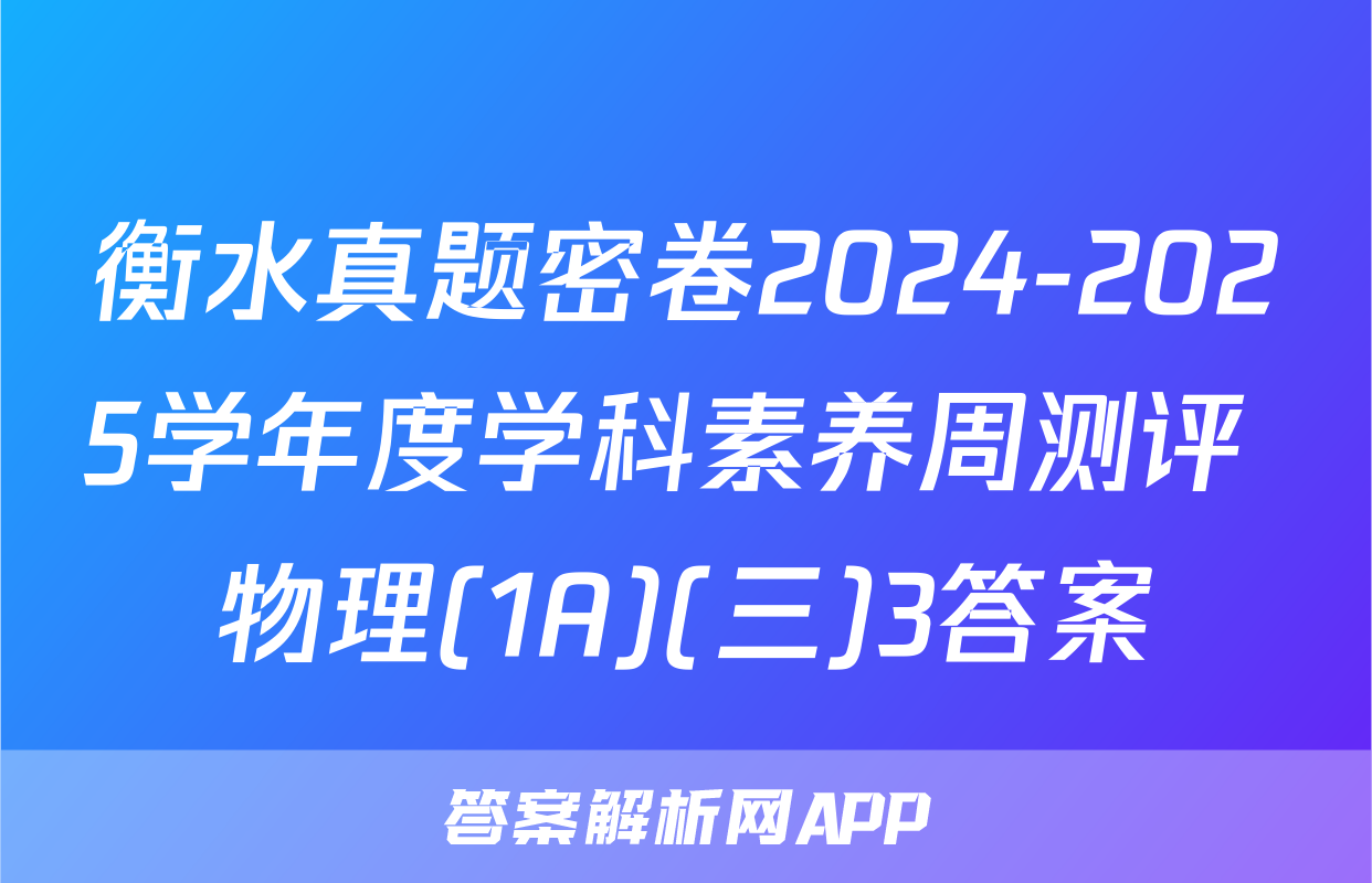 衡水真题密卷2024-2025学年度学科素养周测评 物理(1A)(三)3答案