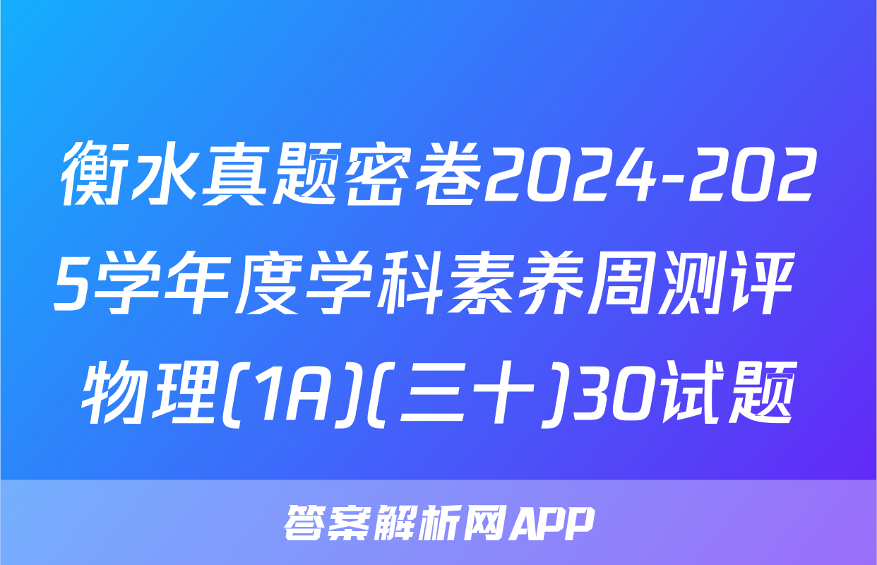 衡水真题密卷2024-2025学年度学科素养周测评 物理(1A)(三十)30试题