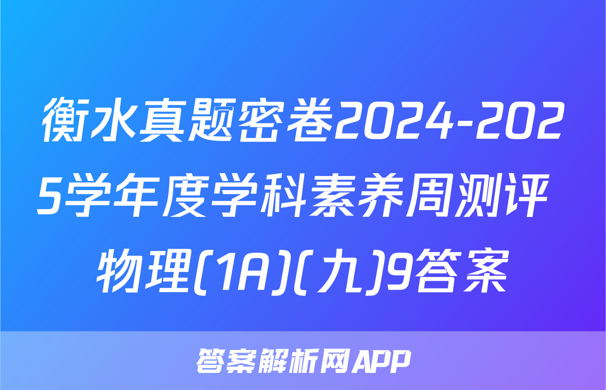 衡水真题密卷2024-2025学年度学科素养周测评 物理(1A)(九)9答案