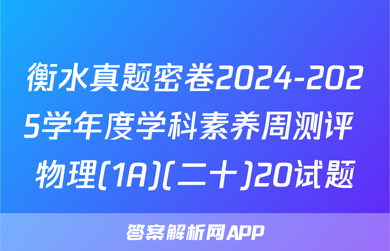 衡水真题密卷2024-2025学年度学科素养周测评 物理(1A)(二十)20试题