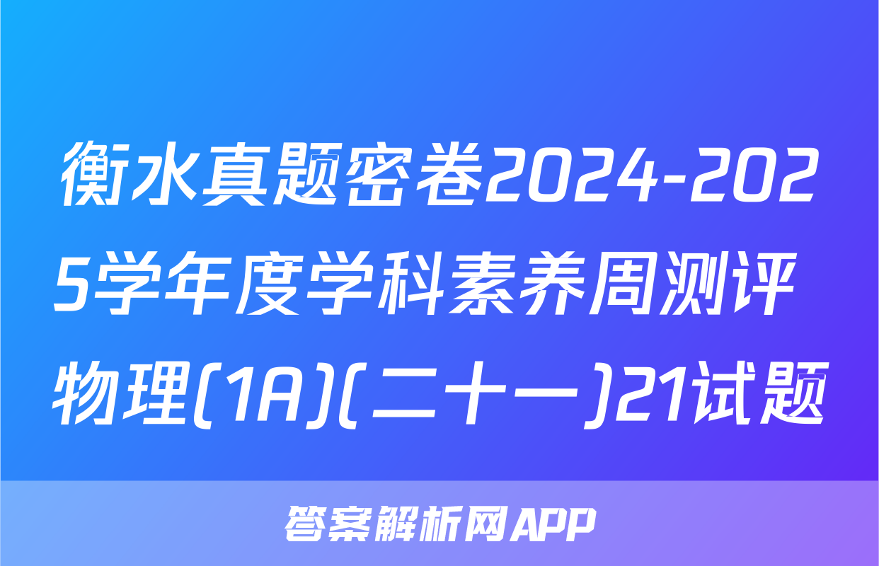 衡水真题密卷2024-2025学年度学科素养周测评 物理(1A)(二十一)21试题