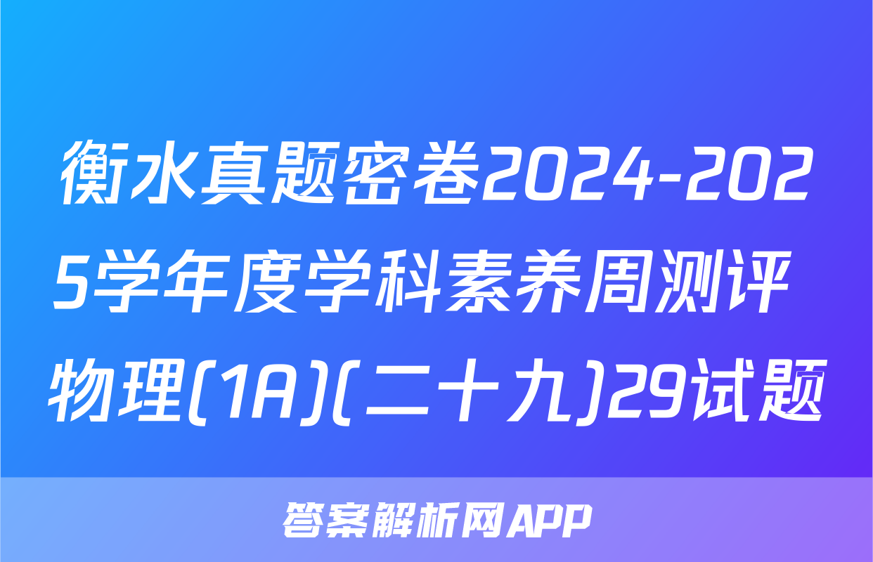 衡水真题密卷2024-2025学年度学科素养周测评 物理(1A)(二十九)29试题