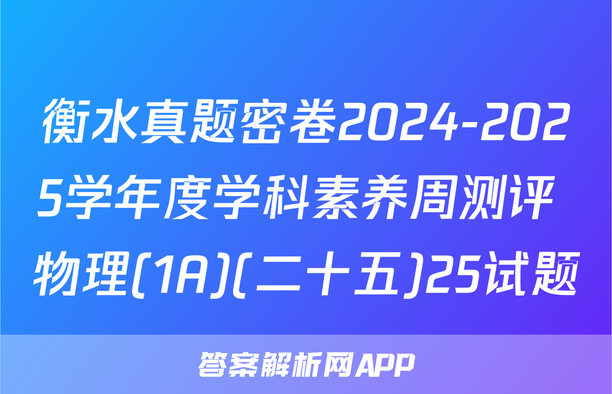 衡水真题密卷2024-2025学年度学科素养周测评 物理(1A)(二十五)25试题