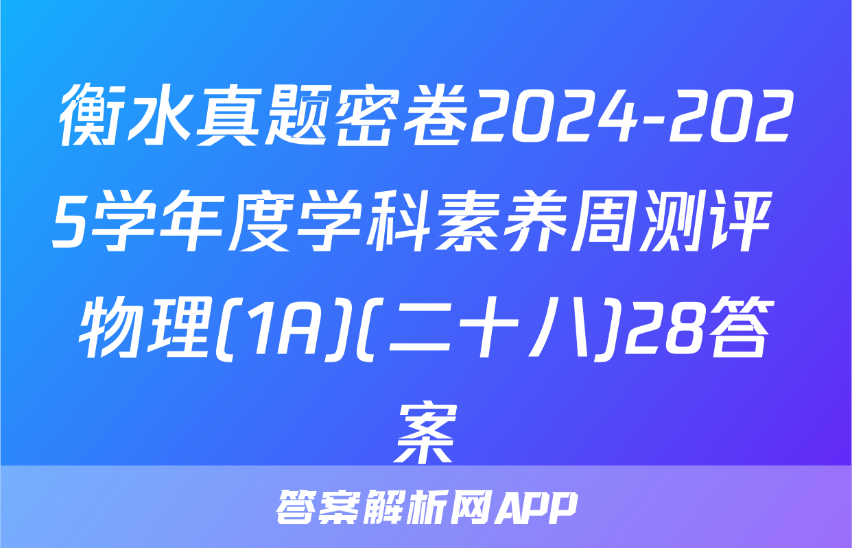衡水真题密卷2024-2025学年度学科素养周测评 物理(1A)(二十八)28答案