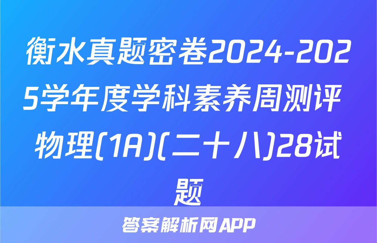 衡水真题密卷2024-2025学年度学科素养周测评 物理(1A)(二十八)28试题