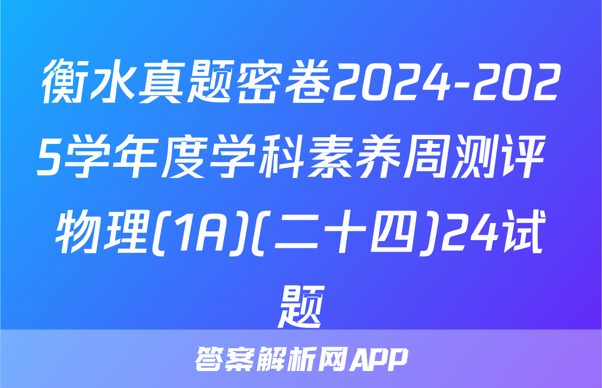 衡水真题密卷2024-2025学年度学科素养周测评 物理(1A)(二十四)24试题