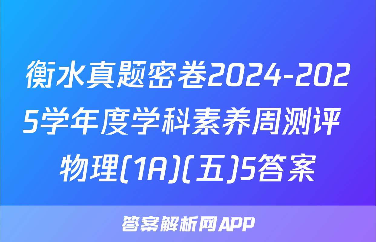 衡水真题密卷2024-2025学年度学科素养周测评 物理(1A)(五)5答案