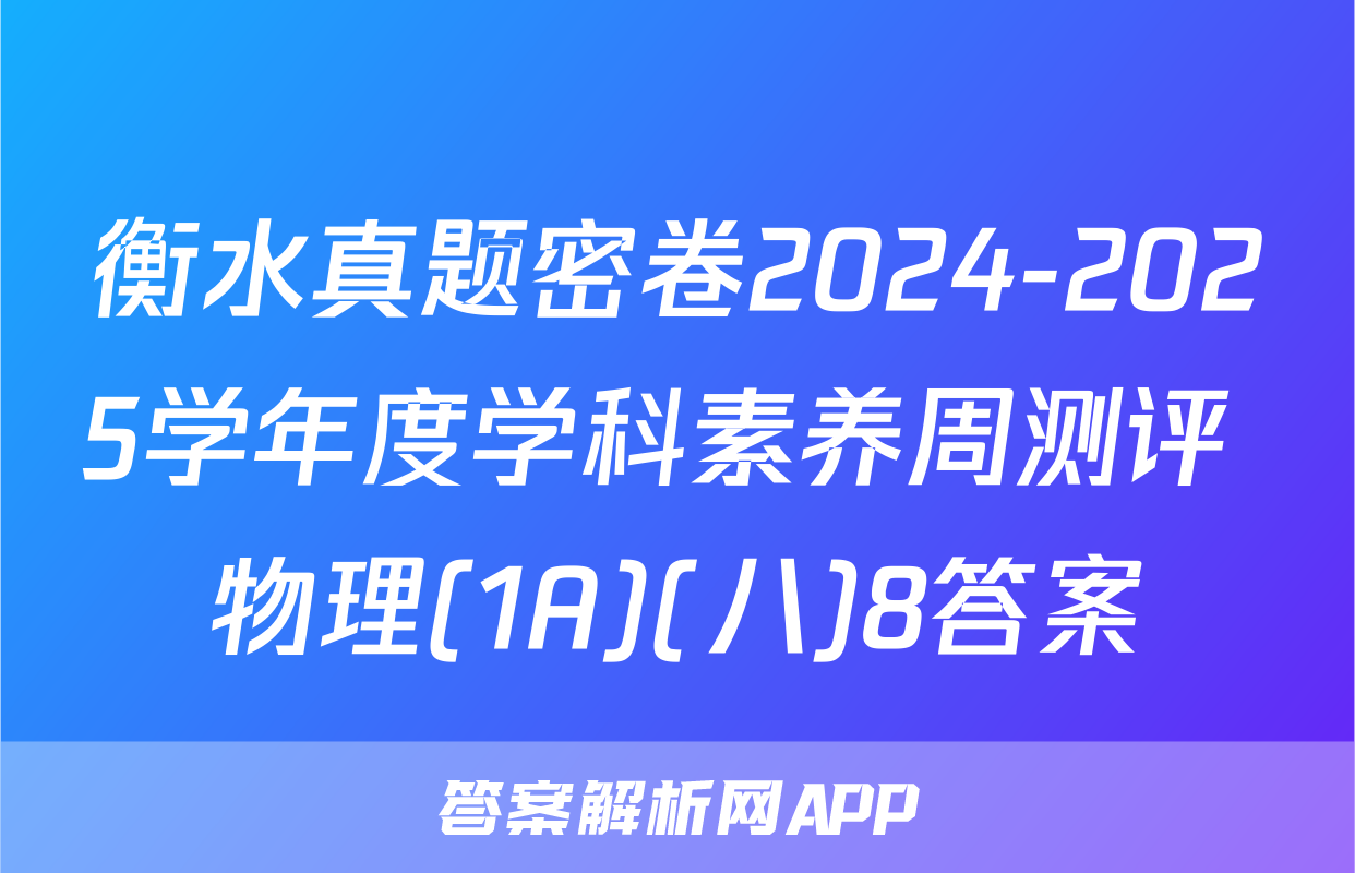 衡水真题密卷2024-2025学年度学科素养周测评 物理(1A)(八)8答案