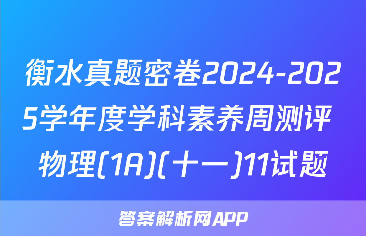 衡水真题密卷2024-2025学年度学科素养周测评 物理(1A)(十一)11试题