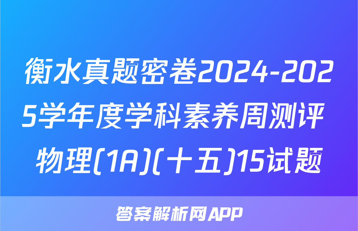衡水真题密卷2024-2025学年度学科素养周测评 物理(1A)(十五)15试题