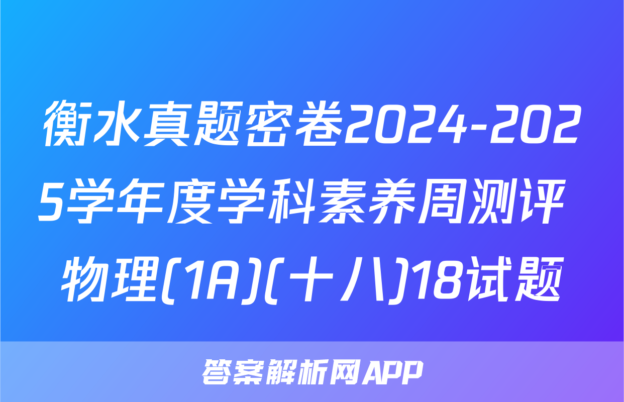 衡水真题密卷2024-2025学年度学科素养周测评 物理(1A)(十八)18试题