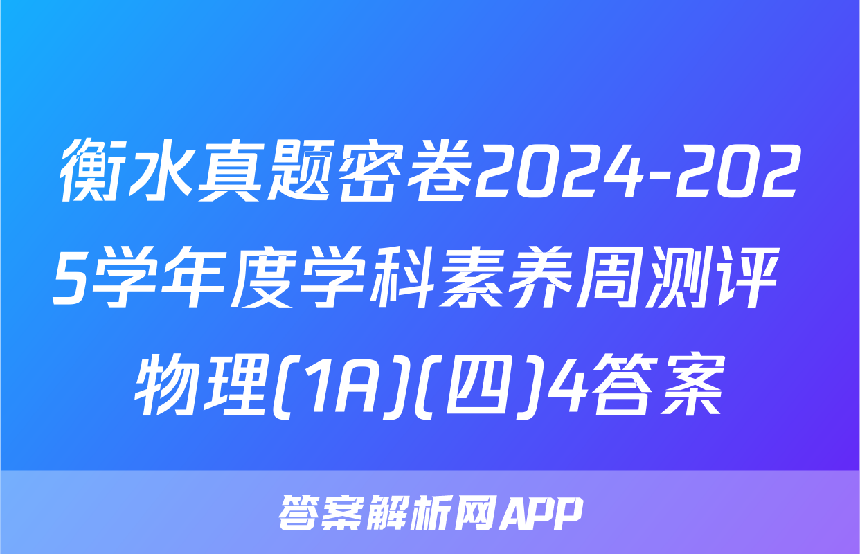 衡水真题密卷2024-2025学年度学科素养周测评 物理(1A)(四)4答案