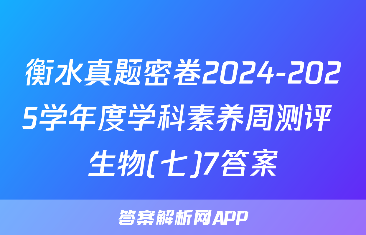 衡水真题密卷2024-2025学年度学科素养周测评 生物(七)7答案