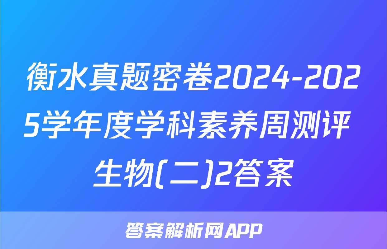 衡水真题密卷2024-2025学年度学科素养周测评 生物(二)2答案