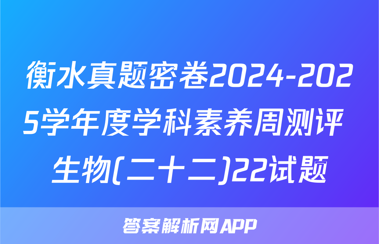 衡水真题密卷2024-2025学年度学科素养周测评 生物(二十二)22试题