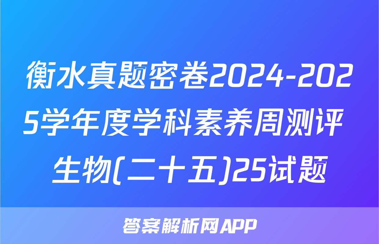 衡水真题密卷2024-2025学年度学科素养周测评 生物(二十五)25试题