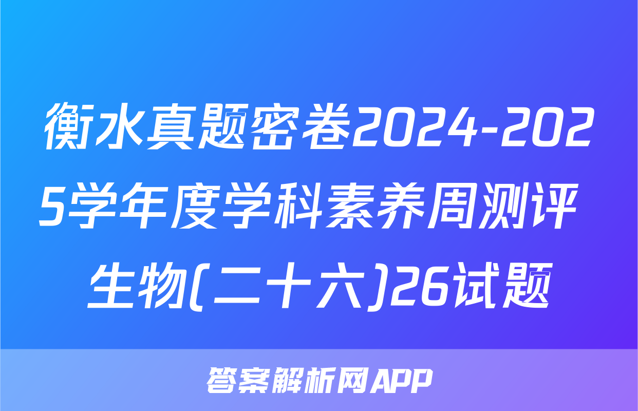 衡水真题密卷2024-2025学年度学科素养周测评 生物(二十六)26试题