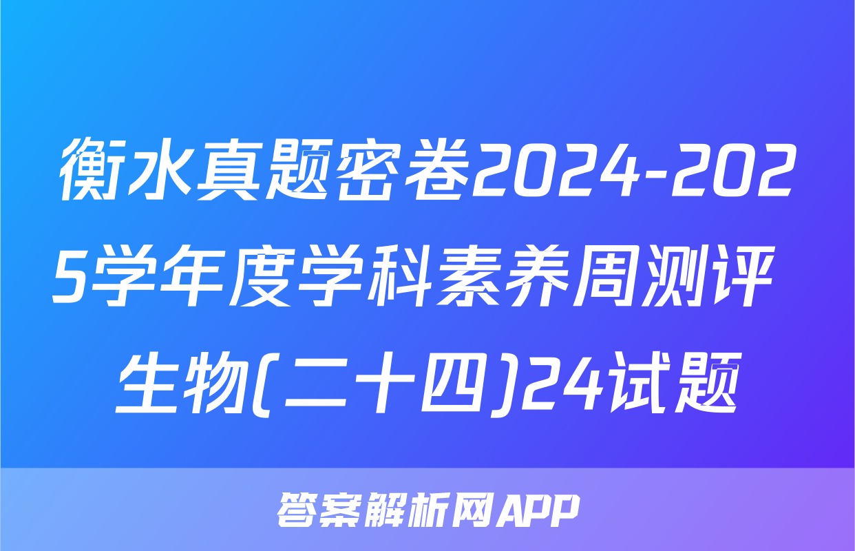 衡水真题密卷2024-2025学年度学科素养周测评 生物(二十四)24试题