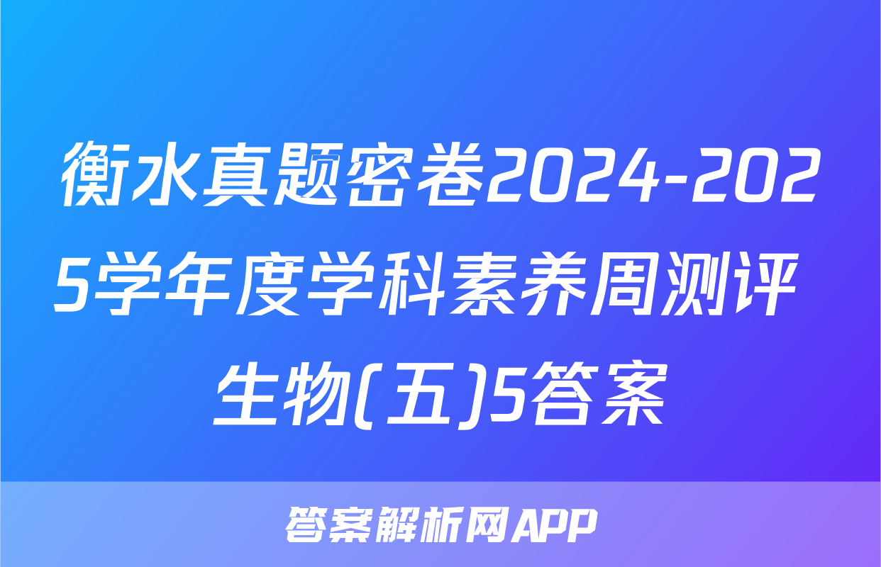 衡水真题密卷2024-2025学年度学科素养周测评 生物(五)5答案