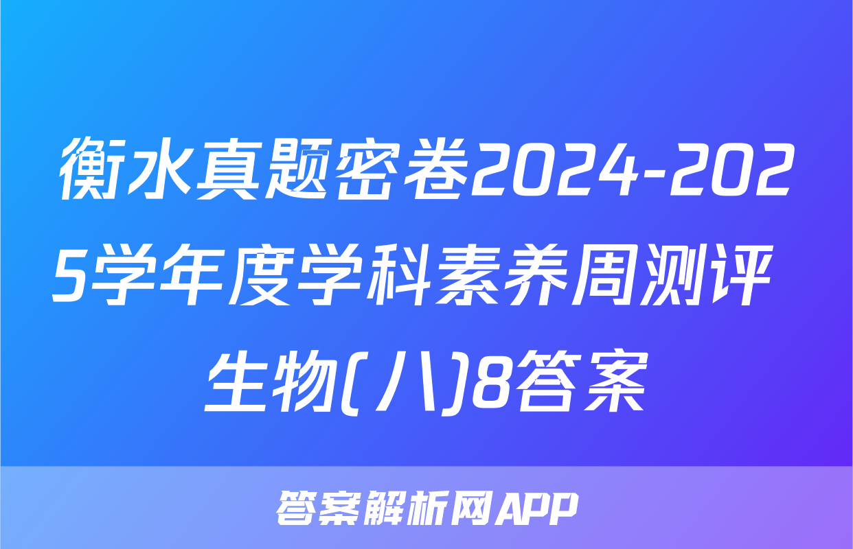 衡水真题密卷2024-2025学年度学科素养周测评 生物(八)8答案