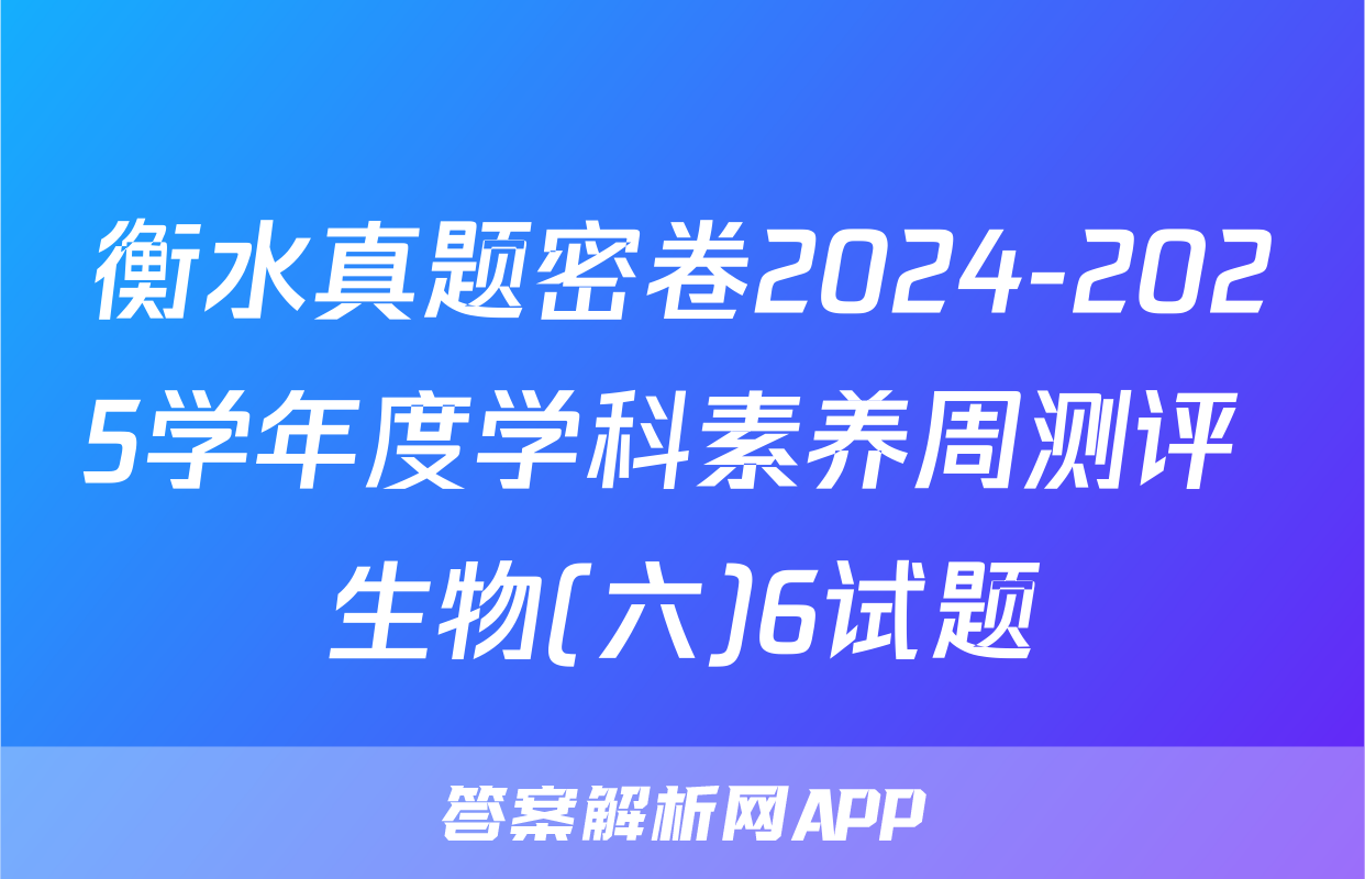 衡水真题密卷2024-2025学年度学科素养周测评 生物(六)6试题