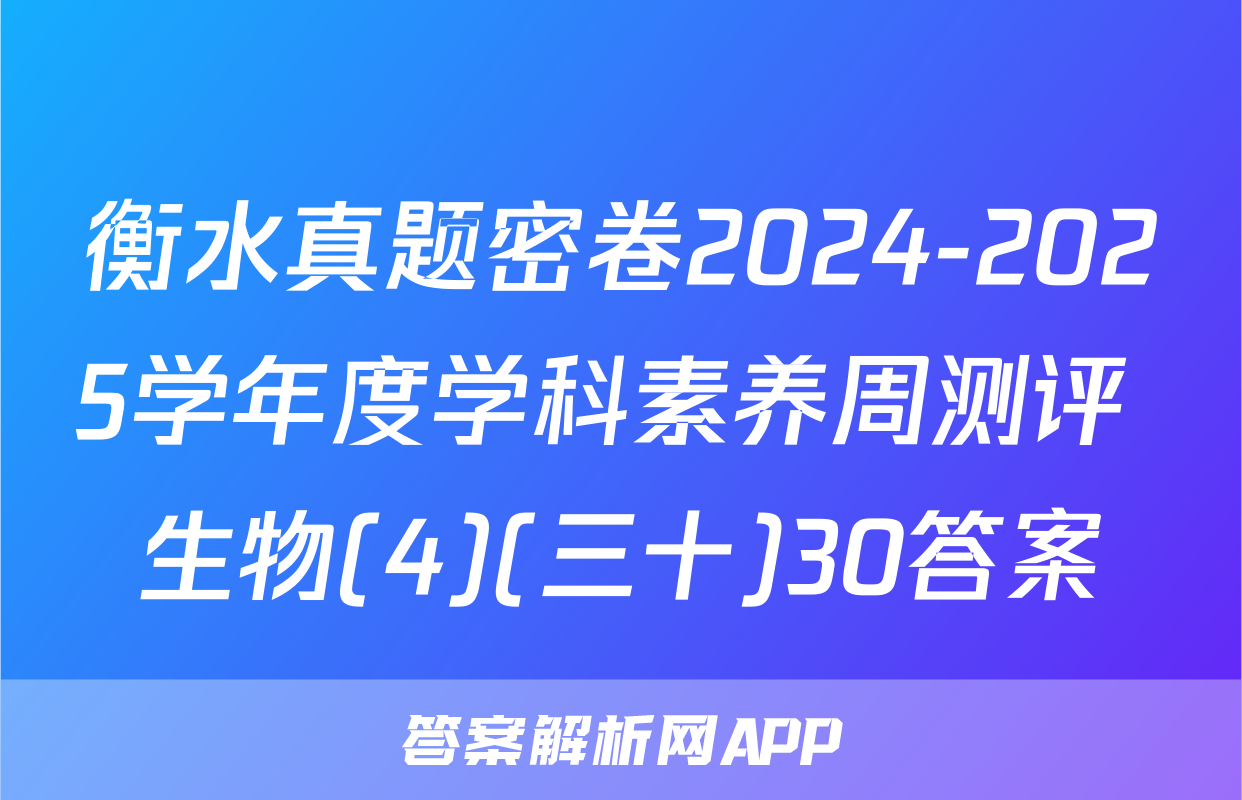 衡水真题密卷2024-2025学年度学科素养周测评 生物(4)(三十)30答案