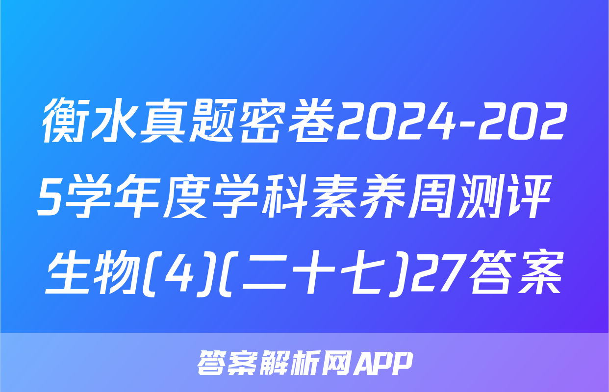 衡水真题密卷2024-2025学年度学科素养周测评 生物(4)(二十七)27答案