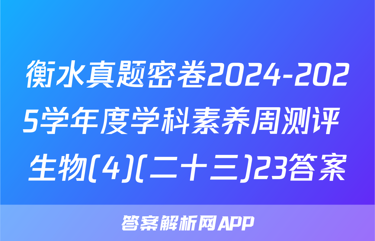 衡水真题密卷2024-2025学年度学科素养周测评 生物(4)(二十三)23答案