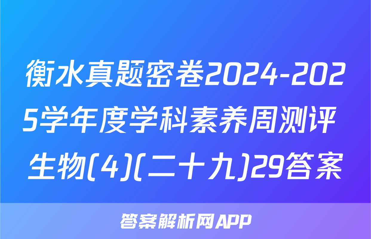 衡水真题密卷2024-2025学年度学科素养周测评 生物(4)(二十九)29答案