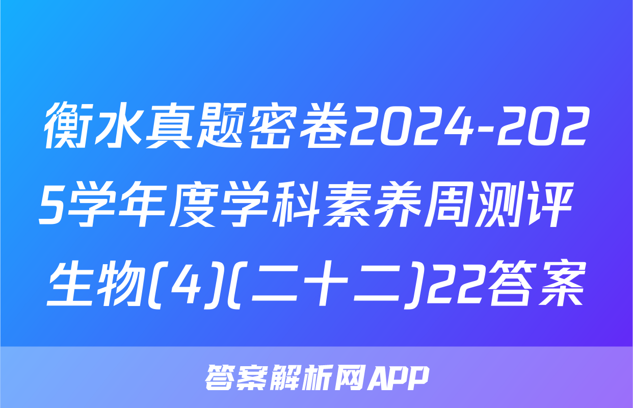 衡水真题密卷2024-2025学年度学科素养周测评 生物(4)(二十二)22答案