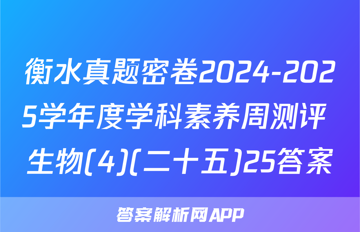 衡水真题密卷2024-2025学年度学科素养周测评 生物(4)(二十五)25答案
