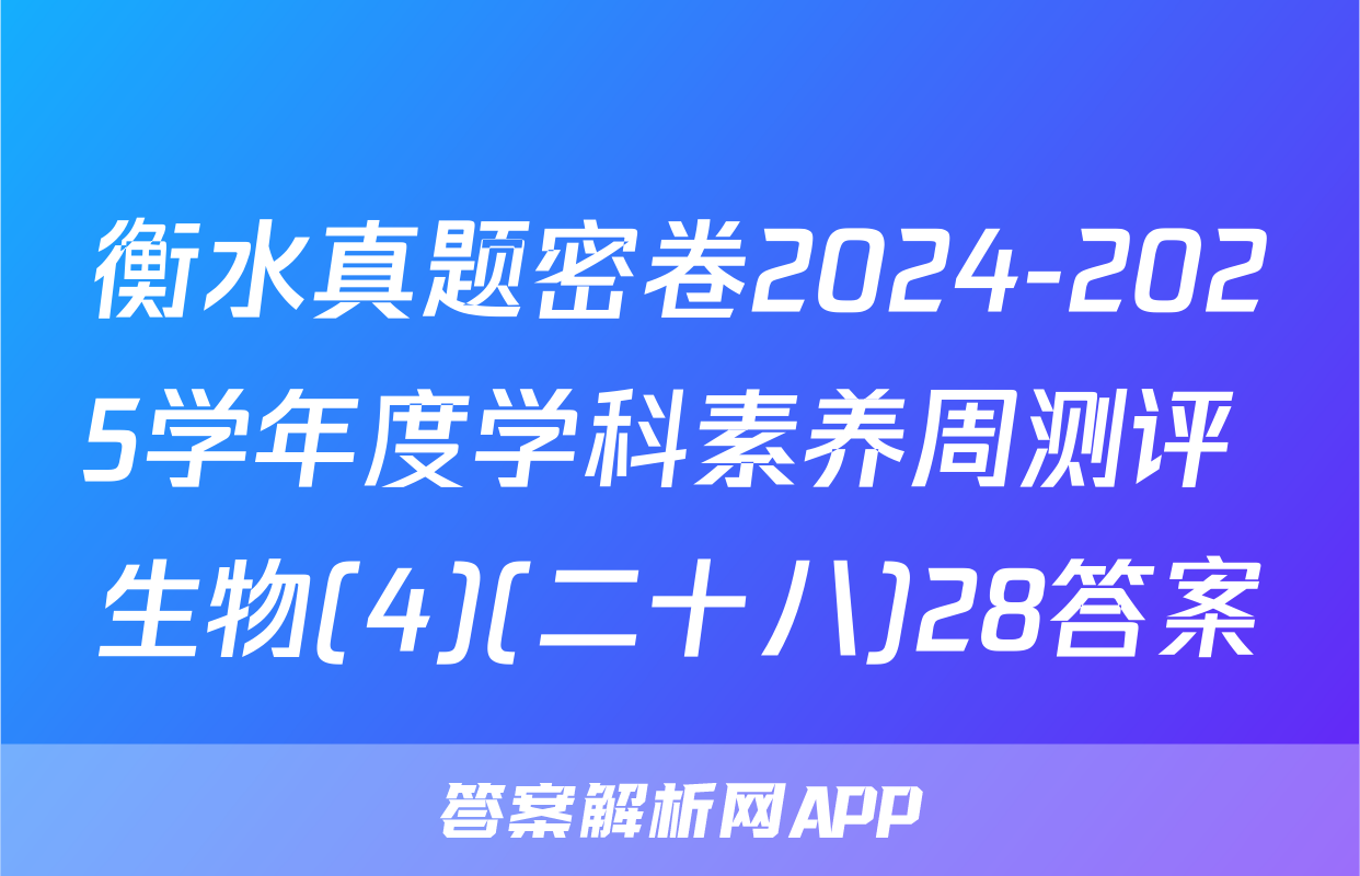 衡水真题密卷2024-2025学年度学科素养周测评 生物(4)(二十八)28答案