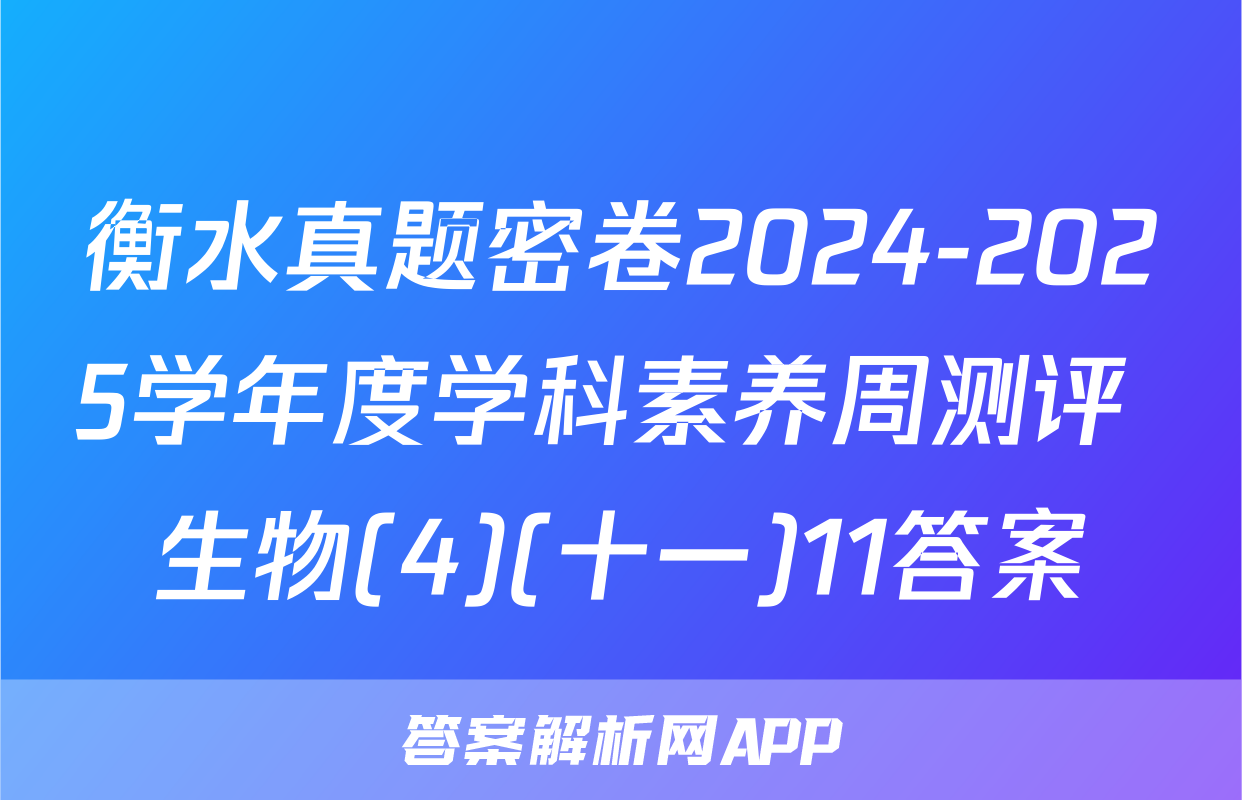 衡水真题密卷2024-2025学年度学科素养周测评 生物(4)(十一)11答案