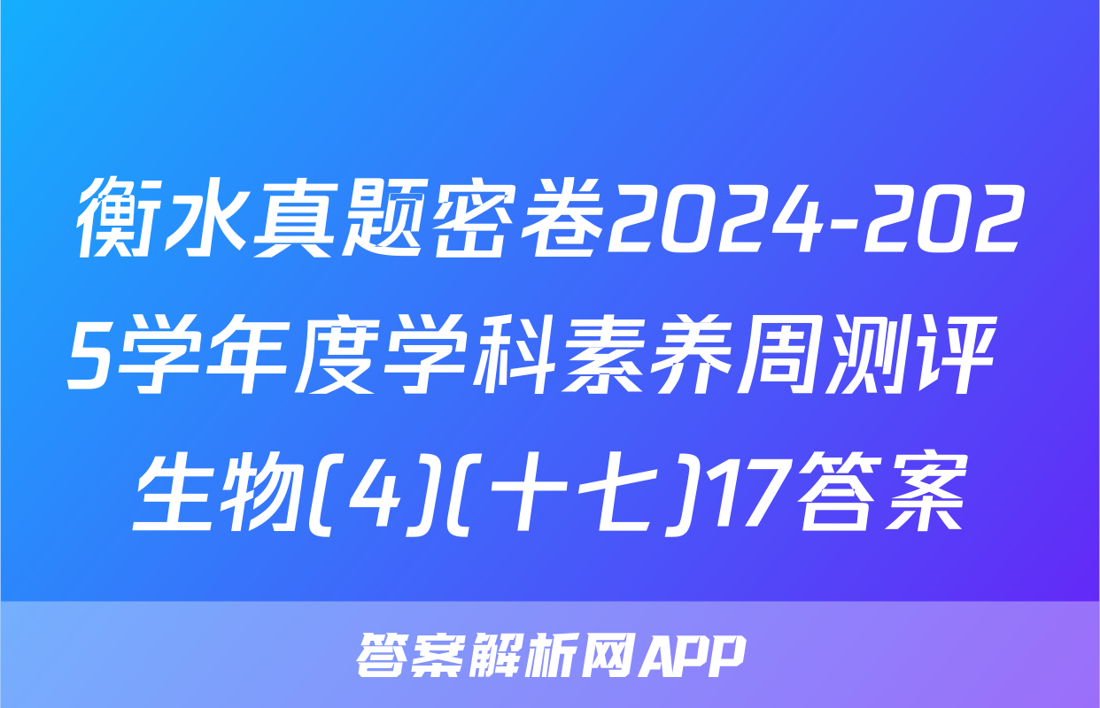 衡水真题密卷2024-2025学年度学科素养周测评 生物(4)(十七)17答案